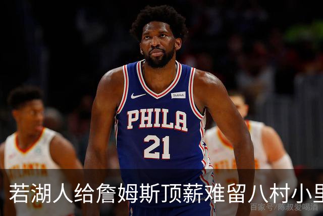 若湖人给詹姆斯顶薪难留八村小里 老詹接受降薪湖人才有补强空间