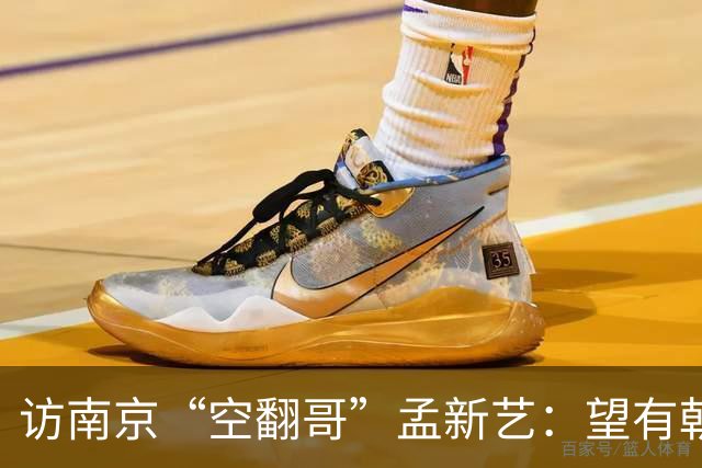 访南京“空翻哥”孟新艺：望有朝一日跨进世界杯赛场